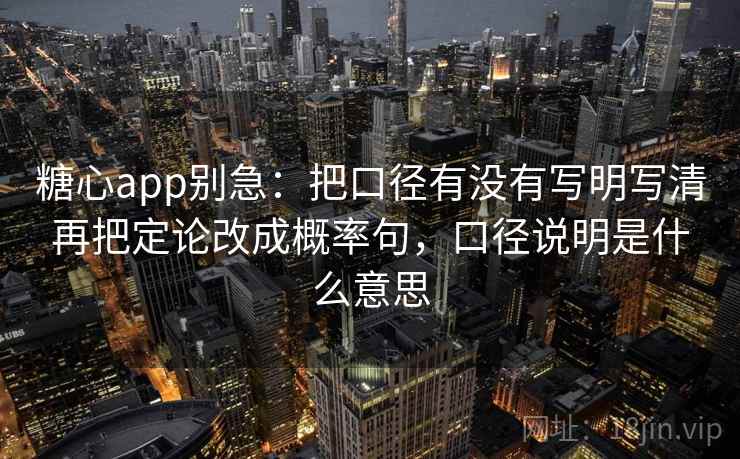 糖心app别急：把口径有没有写明写清再把定论改成概率句，口径说明是什么意思