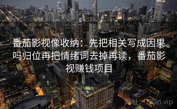 番茄影视像收纳:先把相关写成因果吗归位再把情绪词去掉再读,番茄影视赚钱项目 番茄影视像收纳:先把相关写成因果吗归位再把情绪词去掉再读,番茄影视赚钱项目
