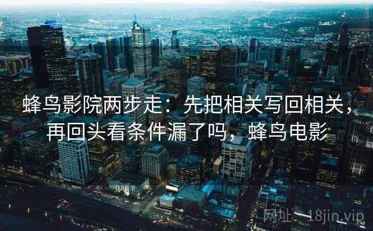 蜂鸟影院两步走:先把相关写回相关,再回头看条件漏了吗,蜂鸟电影 蜂鸟影院两步走:先把相关写回相关,再回头看条件漏了吗,蜂鸟电影