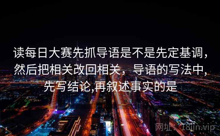 读每日大赛先抓导语是不是先定基调,然后把相关改回相关,导语的写法中,先写结论,再叙述事实的是 读每日大赛先抓导语是不是先定基调,然后把相关改回相关,导语的写法中,先写结论,再叙述事实的是