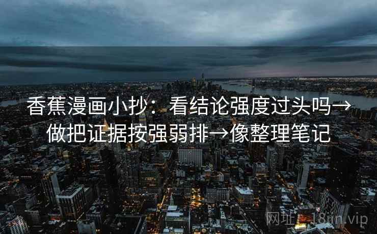 香蕉漫画小抄：看结论强度过头吗→做把证据按强弱排→像整理笔记