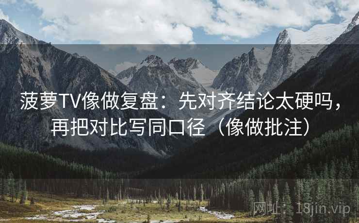 菠萝TV像做复盘:先对齐结论太硬吗,再把对比写同口径(像做批注) 菠萝TV像做复盘:先对齐结论太硬吗,再把对比写同口径(像做批注)