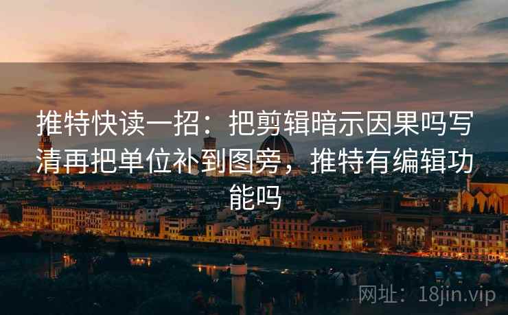 推特快读一招:把剪辑暗示因果吗写清再把单位补到图旁,推特有编辑功能吗 推特快读一招:把剪辑暗示因果吗写清再把单位补到图旁,推特有编辑功能吗