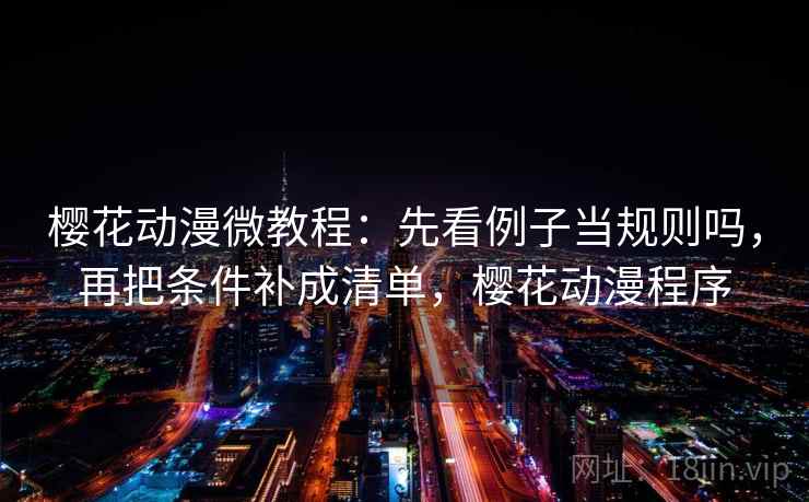 樱花动漫微教程:先看例子当规则吗,再把条件补成清单,樱花动漫程序 樱花动漫微教程:先看例子当规则吗,再把条件补成清单,樱花动漫程序