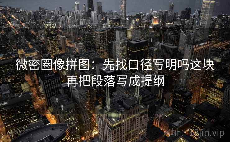 微密圈像拼图:先找口径写明吗这块再把段落写成提纲 微密圈像拼图:先找口径写明吗这块再把段落写成提纲