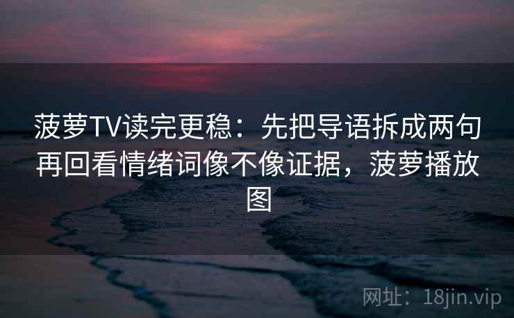菠萝TV读完更稳:先把导语拆成两句再回看情绪词像不像证据,菠萝播放图 菠萝TV读完更稳:先把导语拆成两句再回看情绪词像不像证据,菠萝播放图
