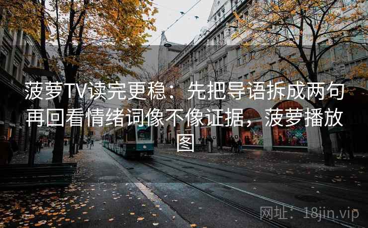 菠萝TV读完更稳:先把导语拆成两句再回看情绪词像不像证据,菠萝播放图 菠萝TV读完更稳:先把导语拆成两句再回看情绪词像不像证据,菠萝播放图