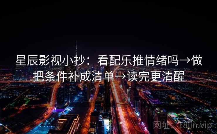 星辰影视小抄：看配乐推情绪吗→做把条件补成清单→读完更清醒