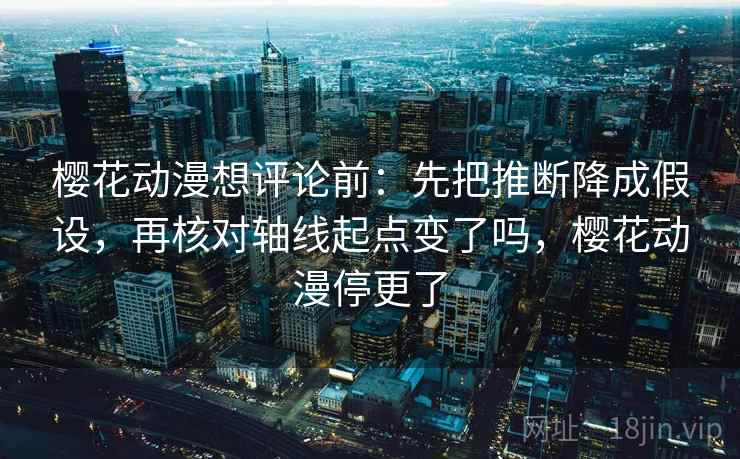 樱花动漫想评论前：先把推断降成假设，再核对轴线起点变了吗，樱花动漫停更了