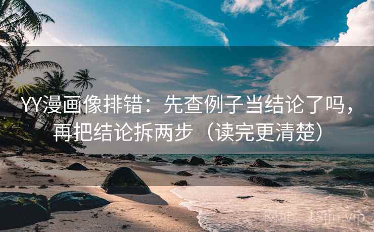 YY漫画像排错:先查例子当结论了吗,再把结论拆两步(读完更清楚) YY漫画像排错:先查例子当结论了吗,再把结论拆两步(读完更清楚)