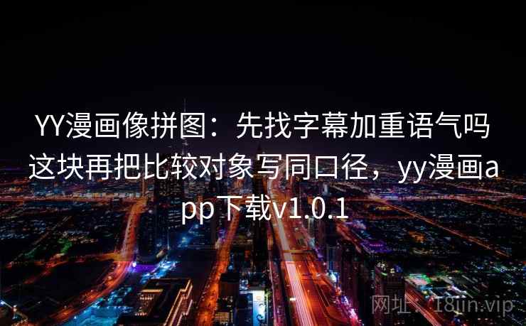 YY漫画像拼图:先找字幕加重语气吗这块再把比较对象写同口径,yy漫画app下载v1.0.1 YY漫画像拼图:先找字幕加重语气吗这块再把比较对象写同口径,yy漫画app下载v1.0.1
