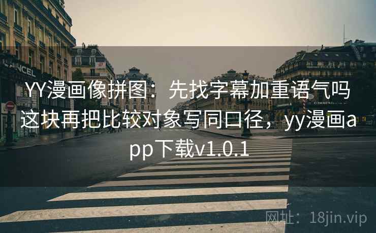YY漫画像拼图:先找字幕加重语气吗这块再把比较对象写同口径,yy漫画app下载v1.0.1 YY漫画像拼图:先找字幕加重语气吗这块再把比较对象写同口径,yy漫画app下载v1.0.1
