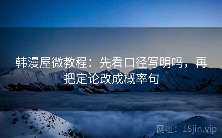 韩漫屋微教程：先看口径写明吗，再把定论改成概率句