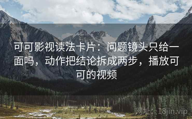 可可影视读法卡片:问题镜头只给一面吗,动作把结论拆成两步,播放可可的视频 可可影视读法卡片:问题镜头只给一面吗,动作把结论拆成两步,播放可可的视频