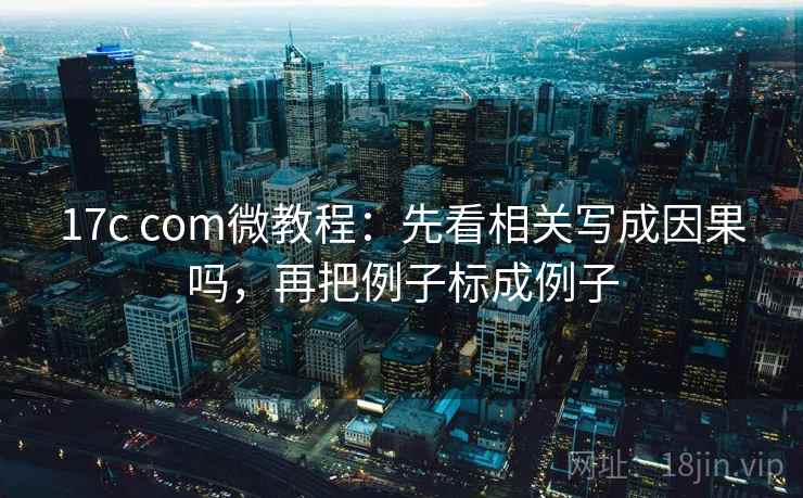 17c com微教程：先看相关写成因果吗，再把例子标成例子