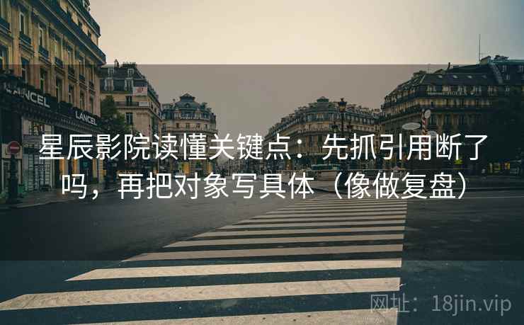 星辰影院读懂关键点:先抓引用断了吗,再把对象写具体(像做复盘) 星辰影院读懂关键点:先抓引用断了吗,再把对象写具体(像做复盘)