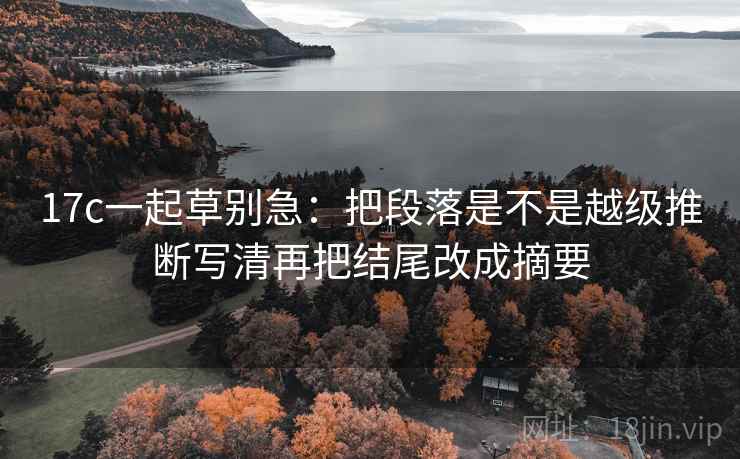 17c一起草别急:把段落是不是越级推断写清再把结尾改成摘要 17c一起草别急:把段落是不是越级推断写清再把结尾改成摘要