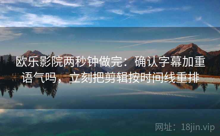 欧乐影院两秒钟做完：确认字幕加重语气吗，立刻把剪辑按时间线重排