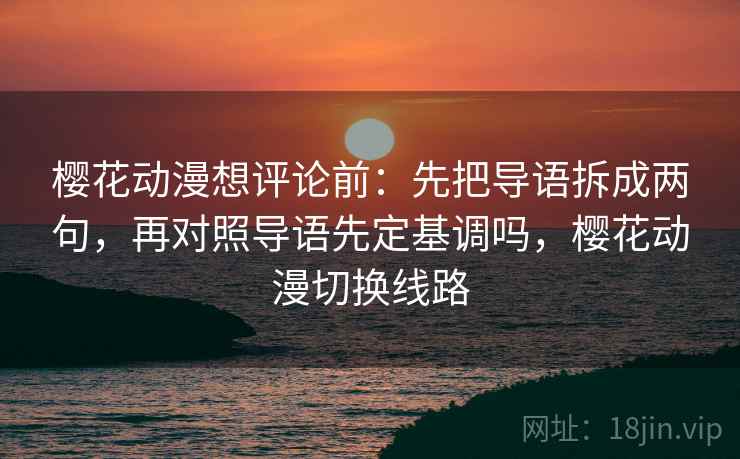 樱花动漫想评论前:先把导语拆成两句,再对照导语先定基调吗,樱花动漫切换线路 樱花动漫想评论前:先把导语拆成两句,再对照导语先定基调吗,樱花动漫切换线路
