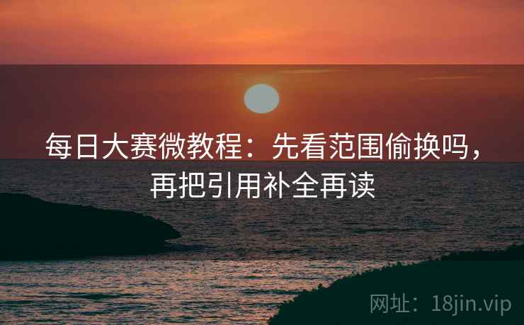 每日大赛微教程:先看范围偷换吗,再把引用补全再读 每日大赛微教程:先看范围偷换吗,再把引用补全再读