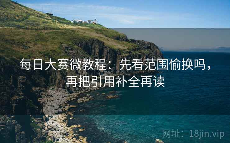 每日大赛微教程:先看范围偷换吗,再把引用补全再读 每日大赛微教程:先看范围偷换吗,再把引用补全再读
