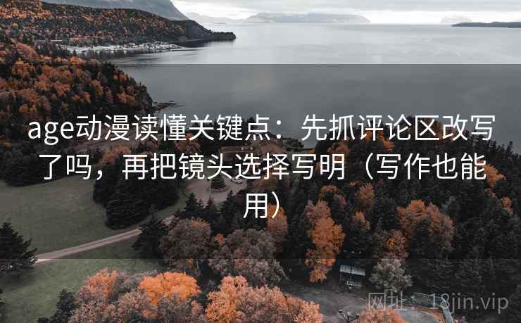 age动漫读懂关键点:先抓评论区改写了吗,再把镜头选择写明(写作也能用) age动漫读懂关键点:先抓评论区改写了吗,再把镜头选择写明(写作也能用)