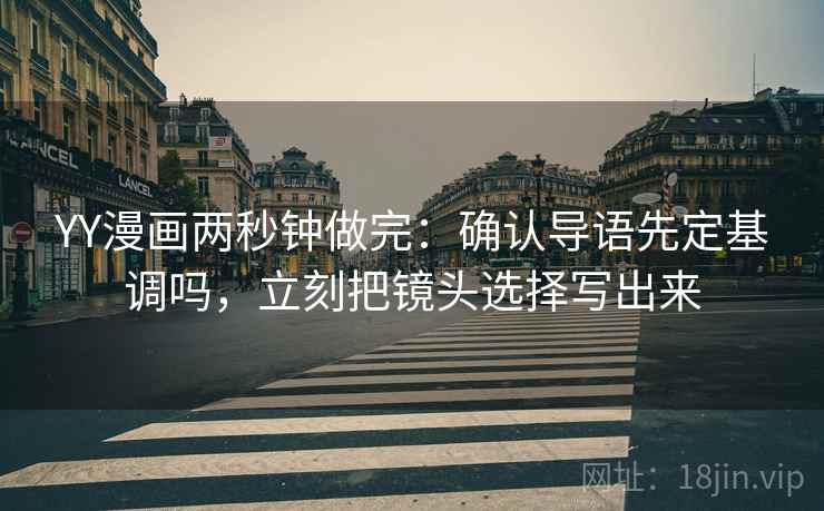 YY漫画两秒钟做完:确认导语先定基调吗,立刻把镜头选择写出来 YY漫画两秒钟做完:确认导语先定基调吗,立刻把镜头选择写出来