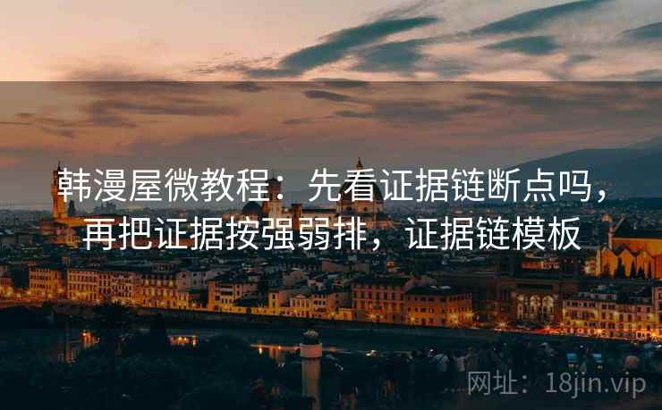 韩漫屋微教程:先看证据链断点吗,再把证据按强弱排,证据链模板 韩漫屋微教程:先看证据链断点吗,再把证据按强弱排,证据链模板