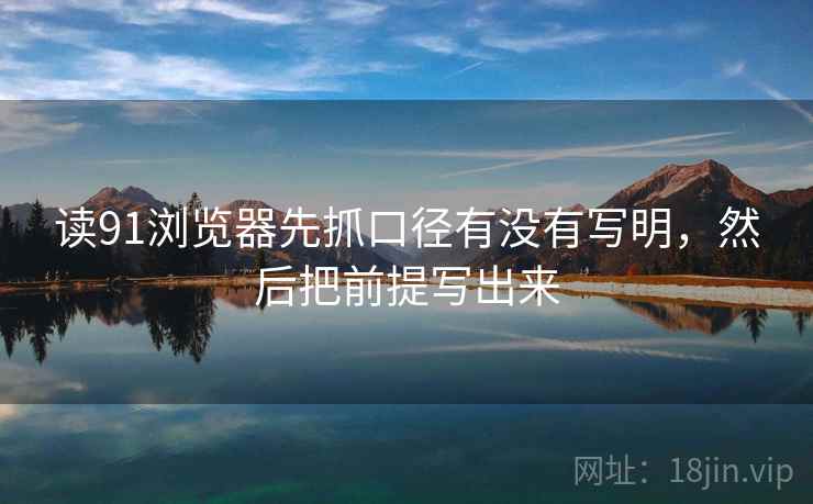 读91浏览器先抓口径有没有写明,然后把前提写出来 读91浏览器先抓口径有没有写明,然后把前提写出来
