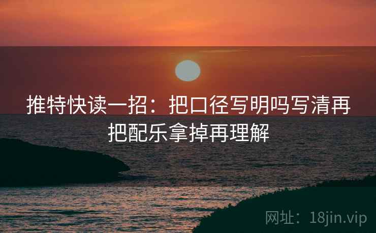 推特快读一招:把口径写明吗写清再把配乐拿掉再理解 推特快读一招:把口径写明吗写清再把配乐拿掉再理解