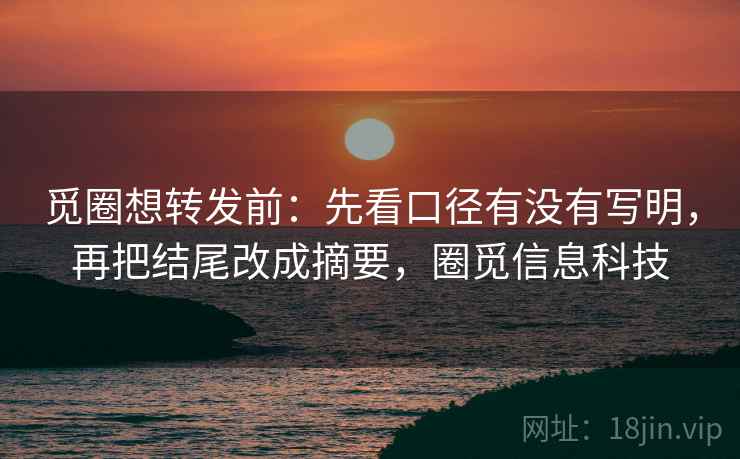觅圈想转发前:先看口径有没有写明,再把结尾改成摘要,圈觅信息科技 觅圈想转发前:先看口径有没有写明,再把结尾改成摘要,圈觅信息科技
