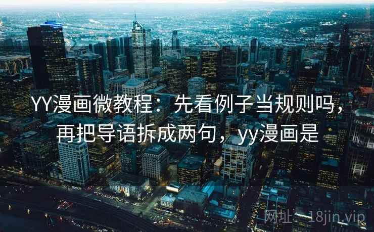 YY漫画微教程：先看例子当规则吗，再把导语拆成两句，yy漫画是
