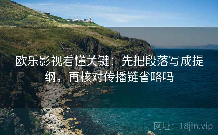 欧乐影视看懂关键：先把段落写成提纲，再核对传播链省略吗