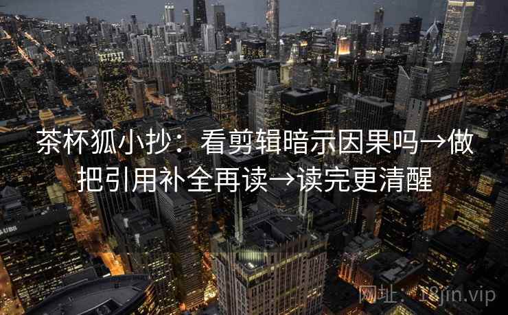 茶杯狐小抄:看剪辑暗示因果吗→做把引用补全再读→读完更清醒 茶杯狐小抄:看剪辑暗示因果吗→做把引用补全再读→读完更清醒