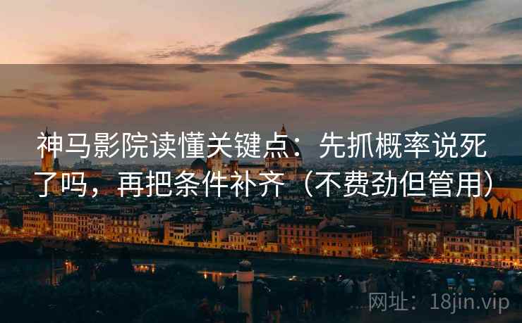神马影院读懂关键点:先抓概率说死了吗,再把条件补齐(不费劲但管用) 神马影院读懂关键点:先抓概率说死了吗,再把条件补齐(不费劲但管用)
